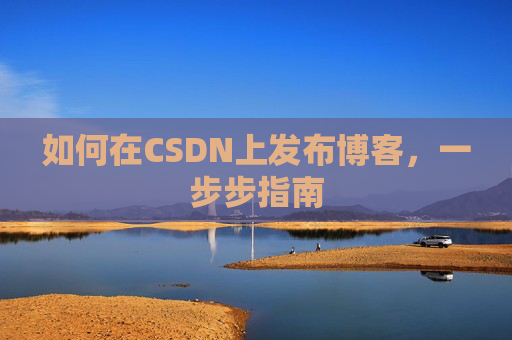 如何在CSDN上发布博客，一步步指南